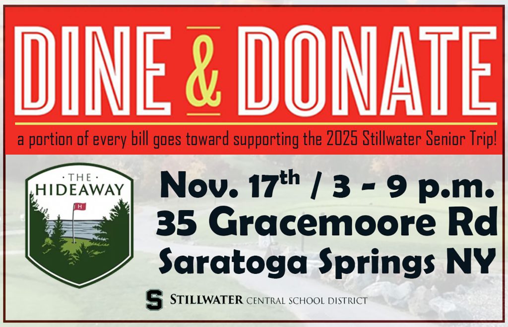 Image for the Class of 2025 fundraiser. "Dine & Donate" is written in large white letters against a red background on the top portion of the image. The subheadline below reads "a portion of every bill goes toward supporting the 2025 Stillwater Senior Trip!" On the bottom is a photo of a golf course with a heavy white overlay. Bold black text reads "Nov. 17th / 3-9 p.m. 35 Gracemore Road, Saratoga Springs, NY. The Hideaway logo is to the left. The Stillwater Central School District logo is on the bottom in black.